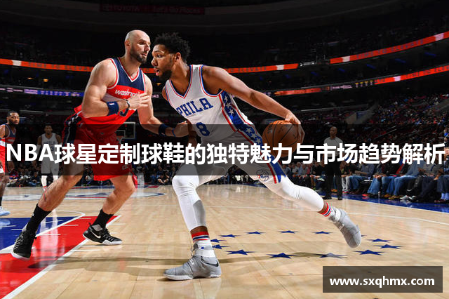 NBA球星定制球鞋的独特魅力与市场趋势解析