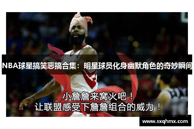 NBA球星搞笑恶搞合集：明星球员化身幽默角色的奇妙瞬间