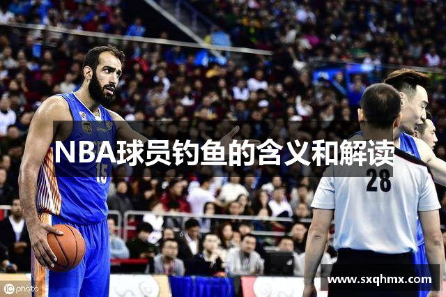 NBA球员钓鱼的含义和解读