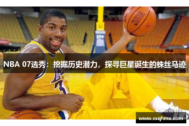 NBA 07选秀：挖掘历史潜力，探寻巨星诞生的蛛丝马迹