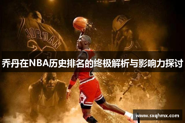 乔丹在NBA历史排名的终极解析与影响力探讨